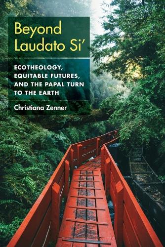 Beyond Laudato Si': Ecotheology, Equitable Futures, and the Papal Turn to the Earth.