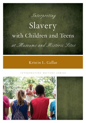 Interpreting Slavery with Children and Teens at Museums and Historic Sites.