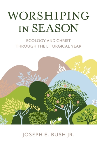 Worshiping in Season: Ecology and Christ through the Liturgical Year.