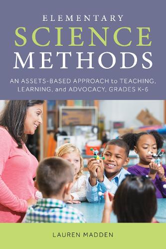 Elementary Science Methods: An Assets-Based Approach to Teaching, Learning, and Advocacy, Grades K-6.
