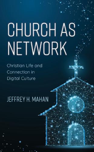 Church as Network: Christian Life and Connection in Digital Culture.