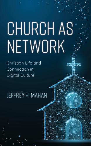 Church as Network: Christian Life and Connection in Digital Culture.