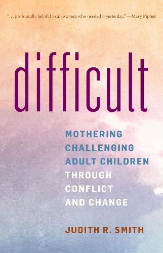 Difficult: Mothering Challenging Adult Children through Conflict and Change.