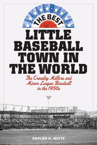 The Best Little Baseball Town in the World: The Crowley Millers and Minor League Baseball in the 1950s.