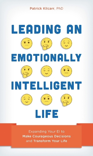 Leading an Emotionally Intelligent Life: Expanding Your EI to Make Courageous Decisions and Transform Your Life.