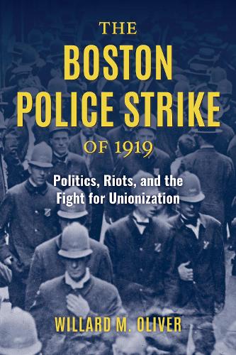 The Boston Police Strike of 1919: Politics, Riots, and the Fight for Unionization.