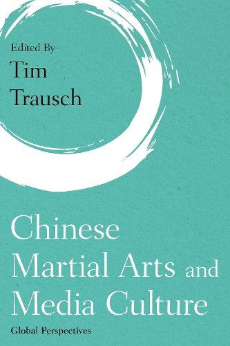 Chinese Martial Arts and Media Culture: Global Perspectives.