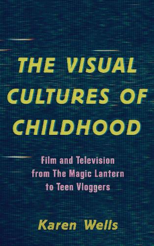 The Visual Cultures of Childhood: Film and Television from The Magic Lantern To Teen Vloggers.