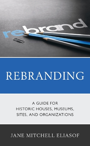 Rebranding: A Guide for Historic Houses, Museums, Sites, and Organizations.