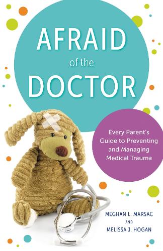Afraid of the Doctor: Every Parent's Guide to Preventing and Managing Medical Trauma.