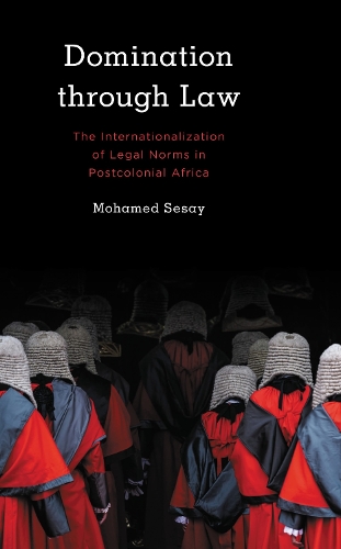 Domination Through Law: The Internationalization of Legal Norms in Postcolonial Africa.
