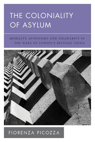The Coloniality of Asylum: Mobility, Autonomy and Solidarity in the Wake of Europe's Refugee Crisis.