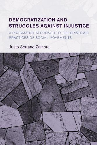 Democratization and Struggles Against Injustice: A Pragmatist Approach to the Epistemic Practices of Social Movements.