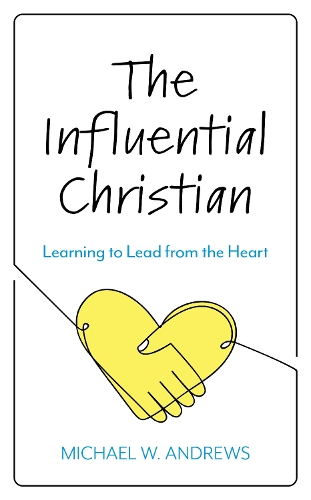 The Influential Christian: Learning to Lead from the Heart.