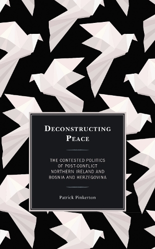 Deconstructing Peace: The Contested Politics of Post-Conflict Northern Ireland and Bosnia and Herzegovina.