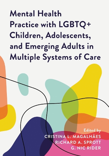 Mental Health Practice with LGBTQ+ Children, Adolescents, and Emerging Adults in Multiple Systems of Care.