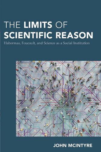 The Limits of Scientific Reason: Habermas, Foucault, and Science as a Social Institution.