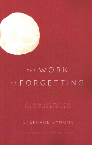 The Work of Forgetting: Or, How Can We Make the Future Possible?.