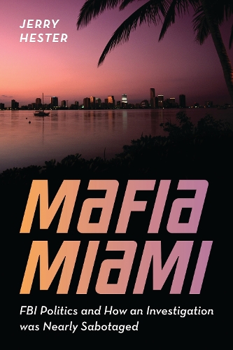 Mafia Miami: FBI Politics and How an Investigation Was Nearly Sabotaged.