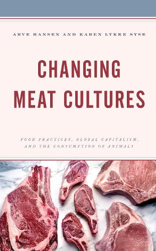 Changing Meat Cultures: Food Practices, Global Capitalism, and the Consumption of Animals.