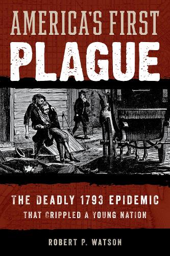 America's First Plague: The Deadly 1793 Epidemic that Crippled a Young Nation.