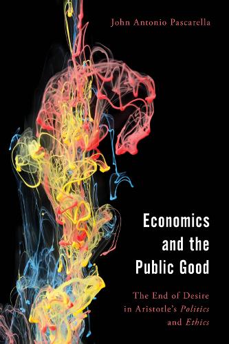 Economics and the Public Good: The End of Desire in Aristotle's Politics and Ethics.