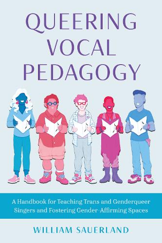 Queering Vocal Pedagogy: A Handbook for Teaching Trans and Genderqueer Singers and Fostering Gender-Affirming Spaces.