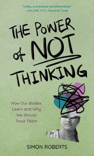 The Power of Not Thinking: How Our Bodies Learn and Why We Should Trust Them.