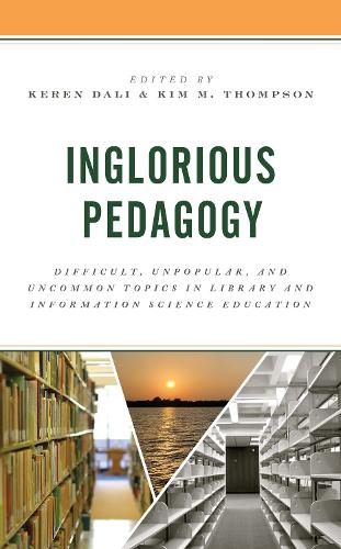 Inglorious Pedagogy: Difficult, Unpopular, and Uncommon Topics in Library and Information Science Education.