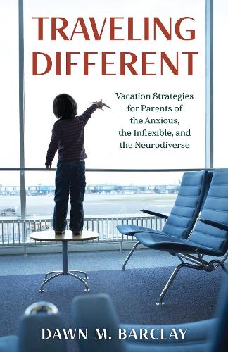 Traveling Different: Vacation Strategies for Parents of the Anxious, the Inflexible, and the Neurodiverse.