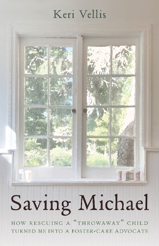Saving Michael: How Rescuing a "Throwaway" Child Turned Me into a Foster-Care Advocate.