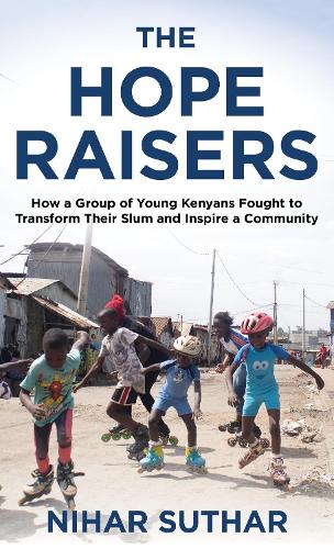 The Hope Raisers: How a Group of Young Kenyans Fought to Transform Their Slum and Inspire a Community.