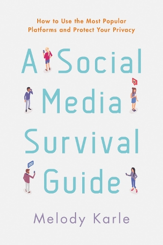 A Social Media Survival Guide: How to Use the Most Popular Platforms and Protect Your Privacy.