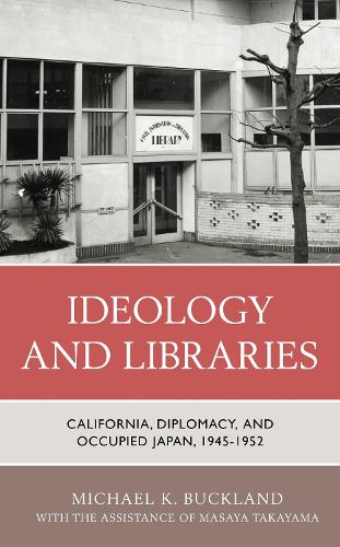 Ideology and Libraries: California, Diplomacy, and Occupied Japan, 1945-1952.