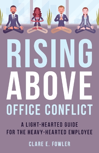 Rising Above Office Conflict: A Light-Hearted Guide for the Heavy-Hearted Employee.