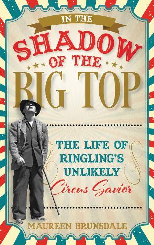 In the Shadow of the Big Top: The Life of Ringling's Unlikely Circus Savior.