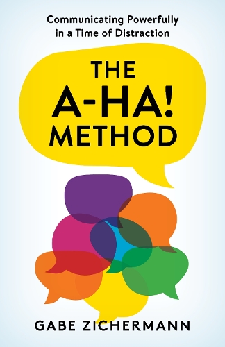 The A-Ha! Method: Communicating Powerfully in a Time of Distraction.