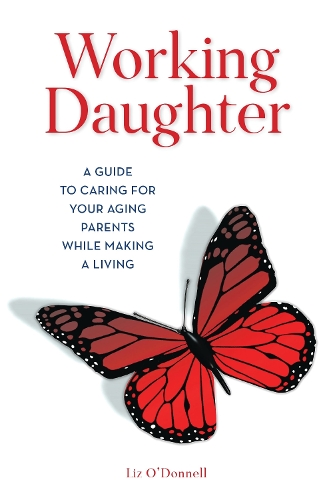 Working Daughter: A Guide to Caring for Your Aging Parents While Making a Living.