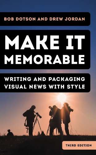 Make It Memorable: Writing and Packaging Visual News with Style. Third Edition