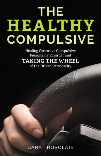 The Healthy Compulsive: Healing Obsessive Compulsive Personality Disorder and Taking the Wheel of the Driven Personality.