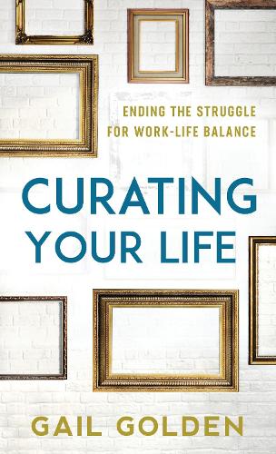 Curating Your Life: Ending the Struggle for Work-Life Balance.