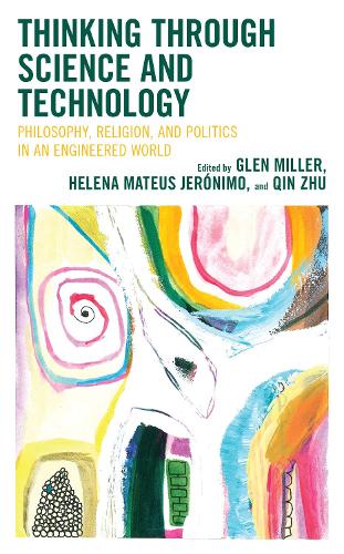 Thinking through Science and Technology: Philosophy, Religion, and Politics in an Engineered World.