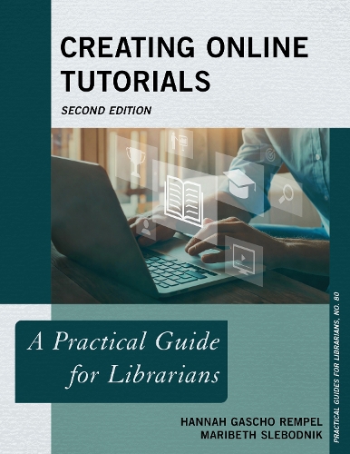 Creating Online Tutorials: A Practical Guide for Librarians. Second Edition