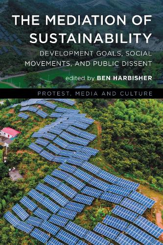 The Mediation of Sustainability: Development Goals, Social Movements, and Public Dissent.