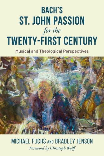 Bach's St. John Passion for the Twenty-First Century: Musical and Theological Perspectives.