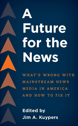 A Future for the News: What's Wrong with Mainstream News Media in America and How to Fix It.