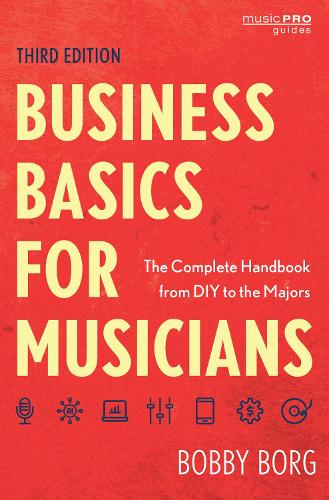 Business Basics for Musicians: The Complete Handbook from DIY to the Majors. Third Edition