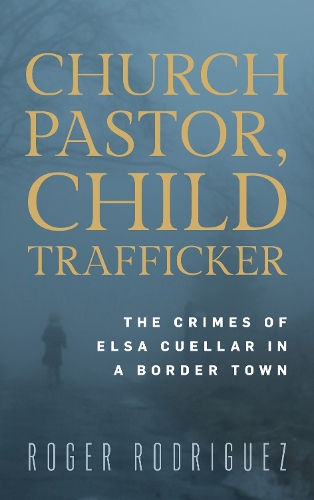 Church Pastor, Child Trafficker: The Crimes of Elsa Cuellar in a Border Town.