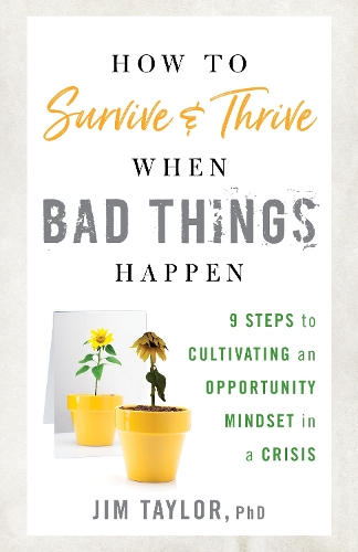 How to Survive and Thrive When Bad Things Happen: 9 Steps to Cultivating an Opportunity Mindset in a Crisis.