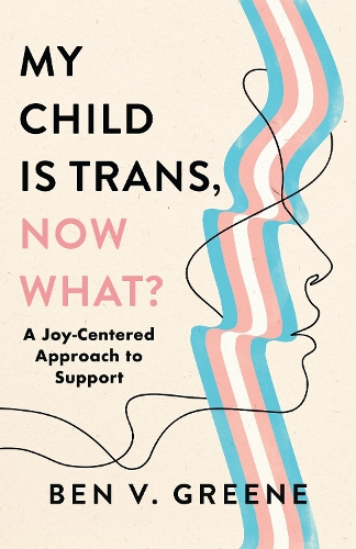My Child Is Trans, Now What?: A Joy-Centered Approach to Support.